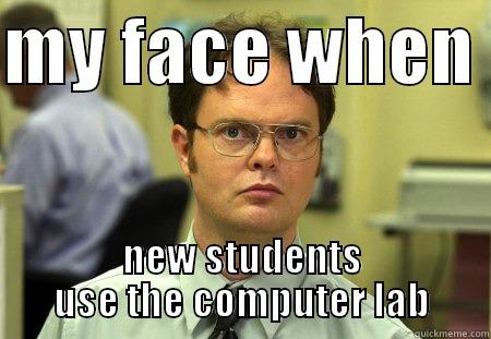 computer lab -- that's only for me. - MY FACE WHEN  NEW STUDENTS USE THE COMPUTER LAB Schrute