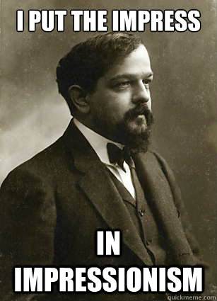 I put the impress in impressionism - I put the impress in impressionism  debussy debauchery