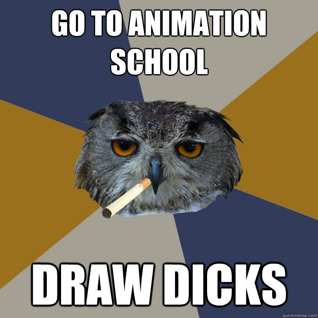go to animation school draw dicks  Art Student Owl