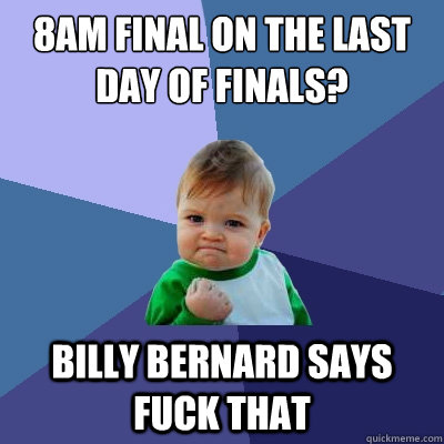 8AM final on the last day of finals? billy bernard says fuck that - 8AM final on the last day of finals? billy bernard says fuck that  Success Kid