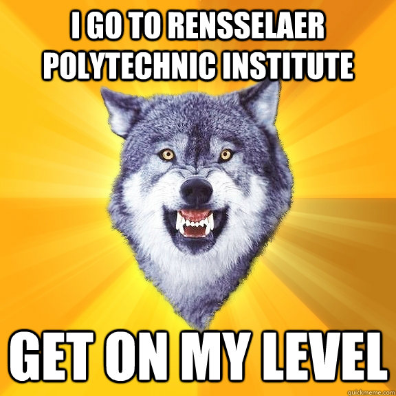 I go to rensselaer polytechnic Institute  get on my level  Courage Wolf