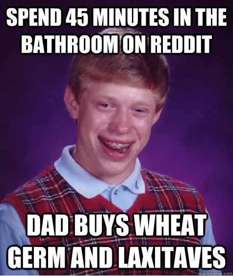 Spend 45 minutes in the bathroom on reddit Dad buys wheat germ and laxitaves  Bad Luck Brian