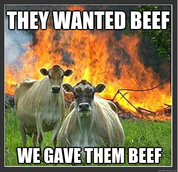 They wanted beef We gave them beef  Evil cows