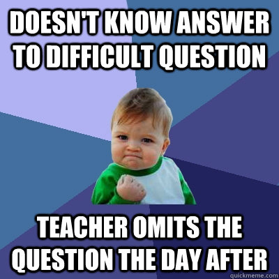 Doesn't know answer to difficult question Teacher omits the question the day after  Success Kid