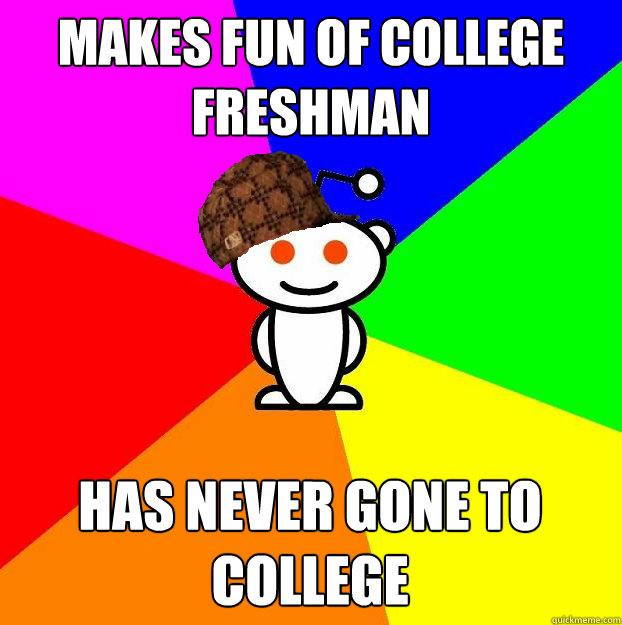 Makes fun of college freshman Has never gone to college  Scumbag Redditor