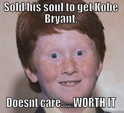 SOLD HIS SOUL TO GET KOBE BRYANT. DOESNT CARE..... WORTH IT Over Confident Ginger