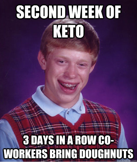 Second week of keto 3 days in a row co-workers bring doughnuts   Bad Luck Brian