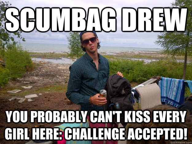 Scumbag Drew You Probably Can T Kiss Every Girl Here Challenge