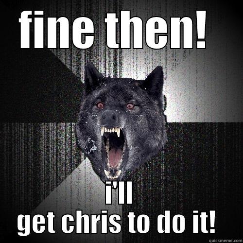 FINE THEN!  I'LL GET CHRIS TO DO IT!  Insanity Wolf