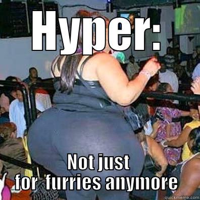 HYPER: NOT JUST FOR  FURRIES ANYMORE  Misc