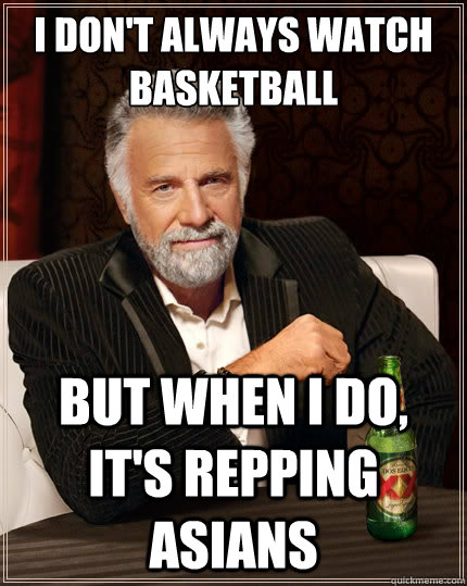 I don't always watch basketball But when I do, it's repping asians  The Most Interesting Man In The World