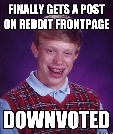 Finally gets a post on Reddit frontpage Downvoted  Bad Luck Brian