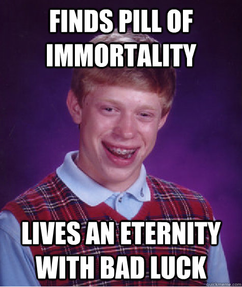 finds pill of immortality lives an eternity with bad luck - finds pill of immortality lives an eternity with bad luck  Bad Luck Brian