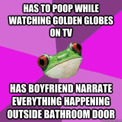 Has to poop while watching Golden Globes on TV has boyfriend narrate everything happening outside bathroom door - Has to poop while watching Golden Globes on TV has boyfriend narrate everything happening outside bathroom door  Foul Bachelorette Frog