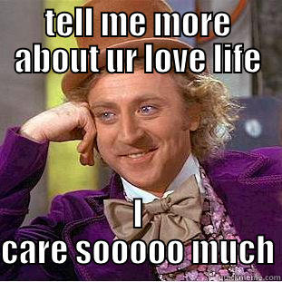 TELL ME MORE ABOUT UR LOVE LIFE I CARE SOOOOO MUCH Condescending Wonka