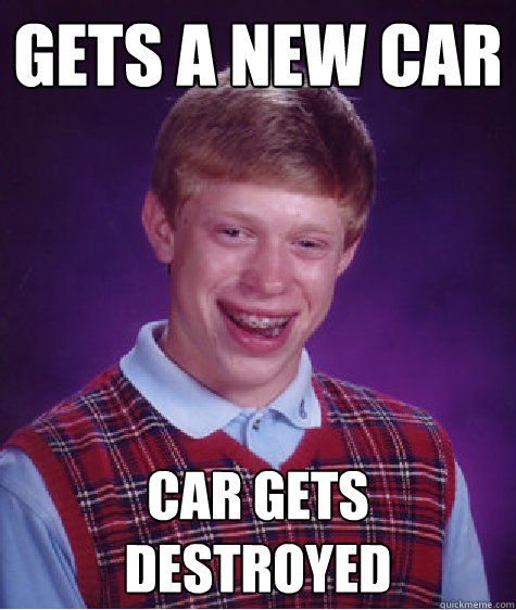 gets a new car car gets destroyed - gets a new car car gets destroyed  Bad Luck Brian