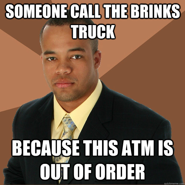 someone call the brinks truck because this atm is out of order - someone call the brinks truck because this atm is out of order  Successful Black Man