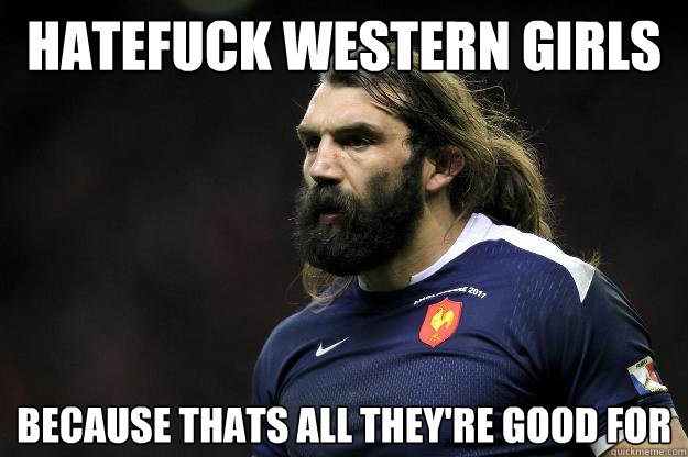 Hatefuck western girls
 because thats all they're good for   Uncle Roosh