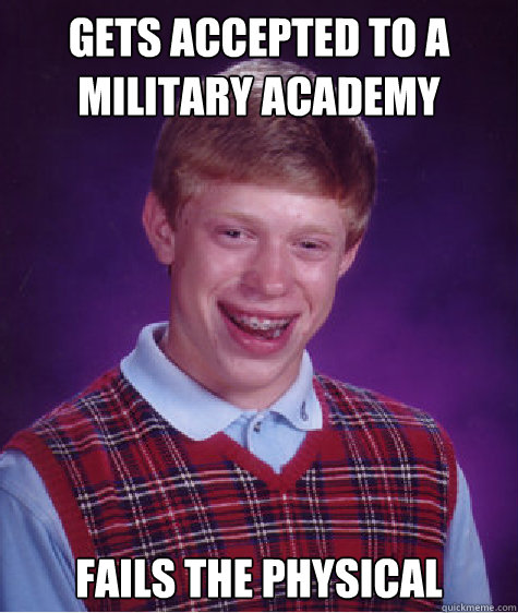 Gets accepted to a military academy  Fails the physical   Bad Luck Brian