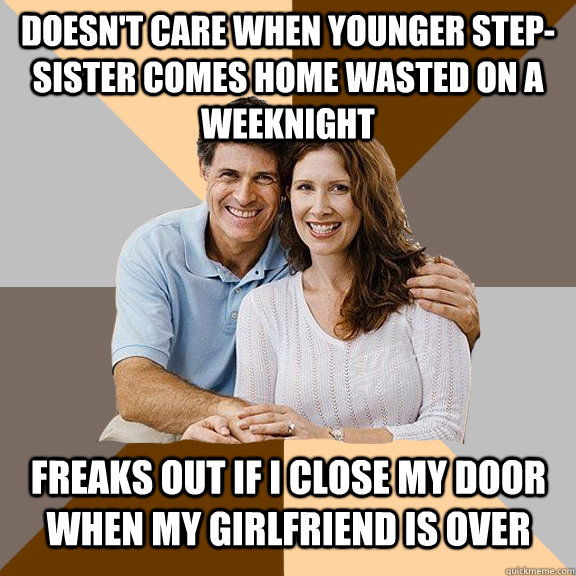 doesn't care when younger step-sister comes home wasted on a weeknight freaks out if I close my door when my girlfriend is over  Scumbag Parents