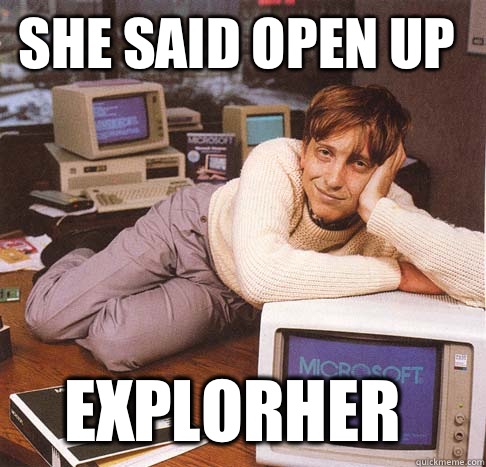 she said open up explorher  Dreamy Bill Gates