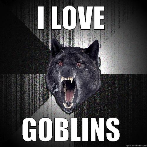 I LOVE GOBLINS Insanity Wolf