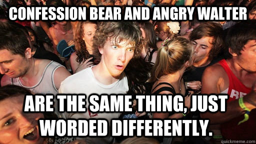 Confession Bear and Angry Walter are the same thing, just worded differently.   Sudden Clarity Clarence