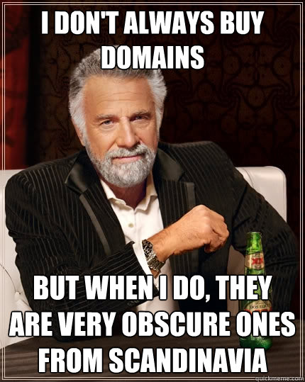 I Don't Always buy domains But when I do, they are very obscure ones from Scandinavia - I Don't Always buy domains But when I do, they are very obscure ones from Scandinavia  The Most Interesting Man In The World