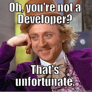 OH, YOU'RE NOT A DEVELOPER? THAT'S UNFORTUNATE. Condescending Wonka