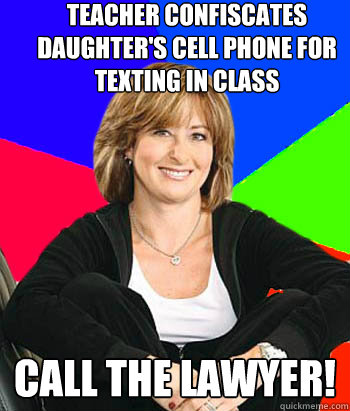 Teacher confiscates daughter's cell phone for texting in class Call the lawyer!  Sheltering Suburban Mom