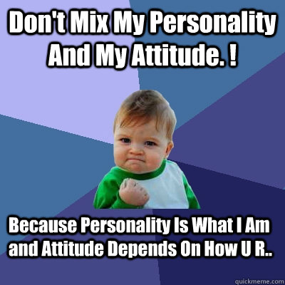 Don't Mix My Personality And My Attitude. ! Because Personality Is What I Am and Attitude Depends On How U R.. - Don't Mix My Personality And My Attitude. ! Because Personality Is What I Am and Attitude Depends On How U R..  Success Kid