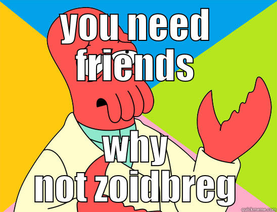 YOU NEED FRIENDS WHY NOT ZOIDBREG Futurama Zoidberg 