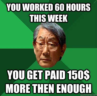 you worked 60 hours this week  you get paid 150$ more then enough  High Expectations Asian Father