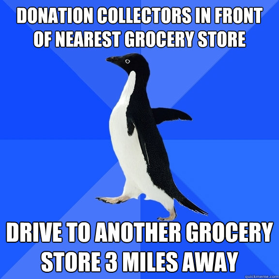 Donation collectors in front of nearest grocery store drive to another grocery store 3 miles away  Socially Awkward Penguin