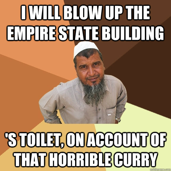 I will blow up the empire state building 's toilet, on account of that horrible curry - I will blow up the empire state building 's toilet, on account of that horrible curry  Ordinary Muslim Man