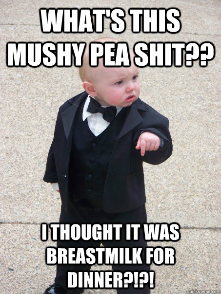 What's this mushy pea shit?? i thought it was breastmilk for dinner?!?!  Baby Godfather