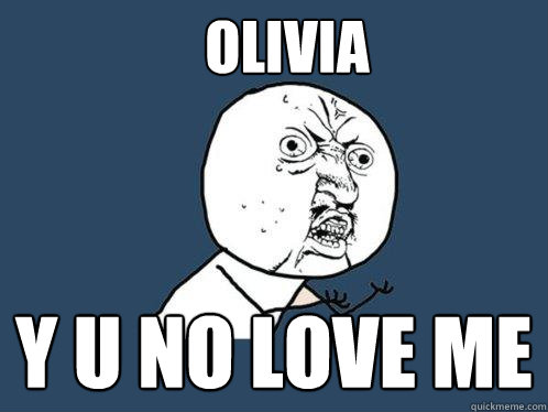 OLIVIA y u no love me  Y U No