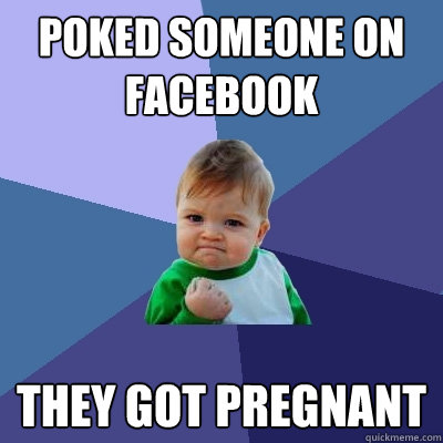 poked someone on facebook They got pregnant  Success Kid