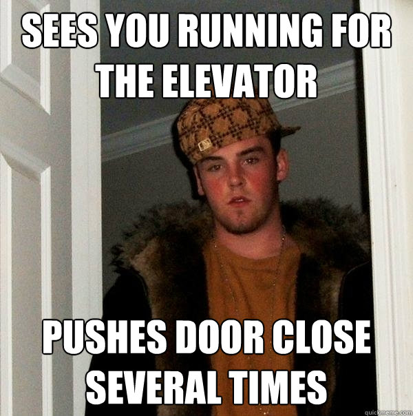 sees you running for the elevator pushes door close several times  Scumbag Steve