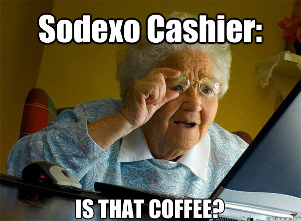 Sodexo Cashier: IS THAT COFFEE?  Grandma finds the Internet