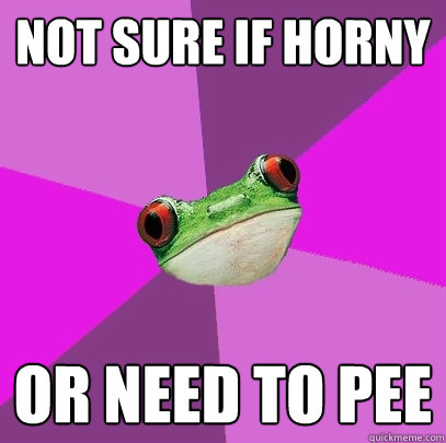 Not sure if horny or need to pee  Foul Bachelorette Frog