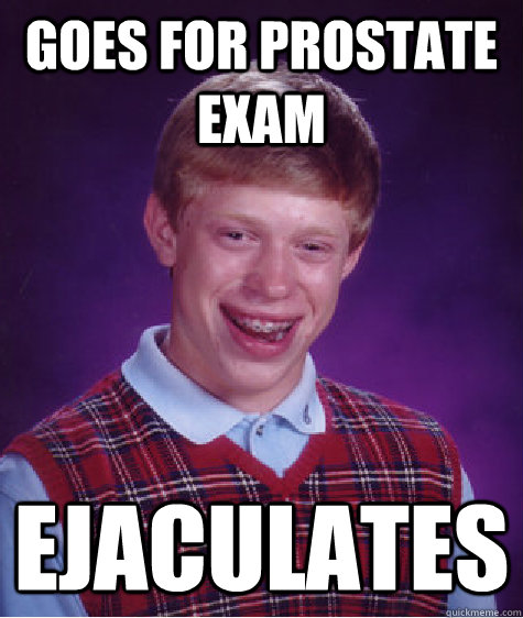 Goes for prostate exam Ejaculates  Bad Luck Brian