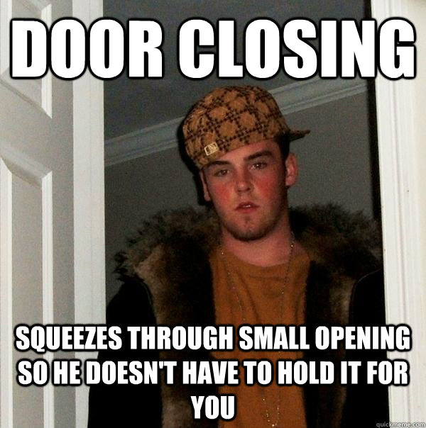 DOOR CLOSING SQUEEZES THROUGH SMALL OPENING SO HE DOESN'T HAVE TO HOLD IT FOR YOU  Scumbag Steve