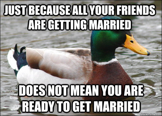 Just because All your Friends are getting married  Does not mean you are ready to get married  - Just because All your Friends are getting married  Does not mean you are ready to get married   Actual Advice Mallard