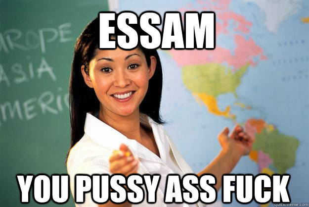 essam you pussy ass fuck - essam you pussy ass fuck  Unhelpful High School Teacher