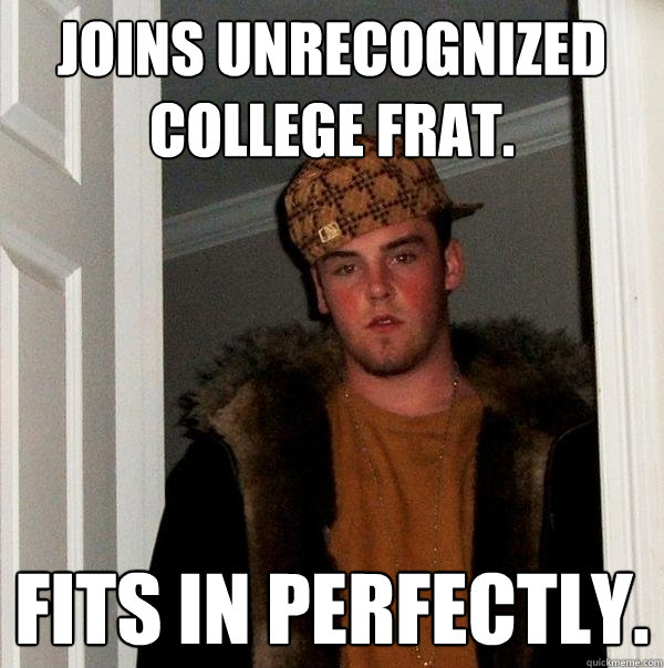 Joins unrecognized college frat. Fits in perfectly.  Scumbag Steve