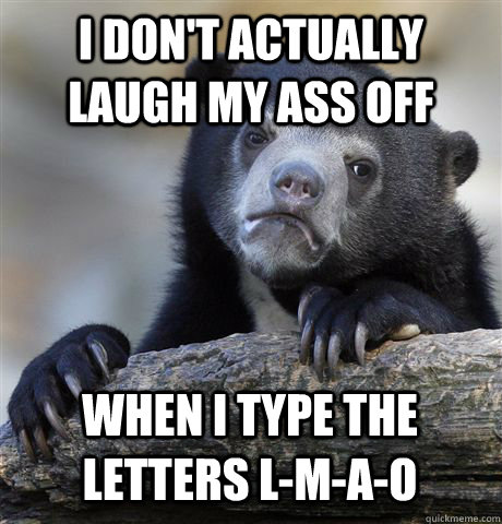 I DON'T ACTUALLY LAUGH MY ASS OFF WHEN I TYPE THE LETTERS L-M-A-O  Confession Bear