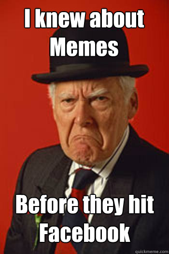 I knew about Memes Before they hit Facebook   Pissed old guy