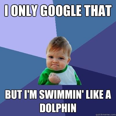 I only google that but i'm swimmin' like a dolphin - I only google that but i'm swimmin' like a dolphin  Success Kid