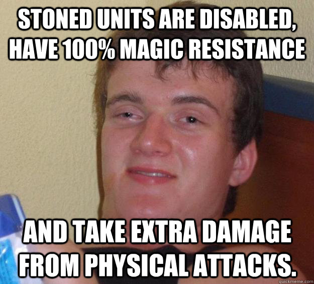 Stoned units are disabled, have 100% magic resistance and take extra damage from physical attacks. - Stoned units are disabled, have 100% magic resistance and take extra damage from physical attacks.  10 Guy